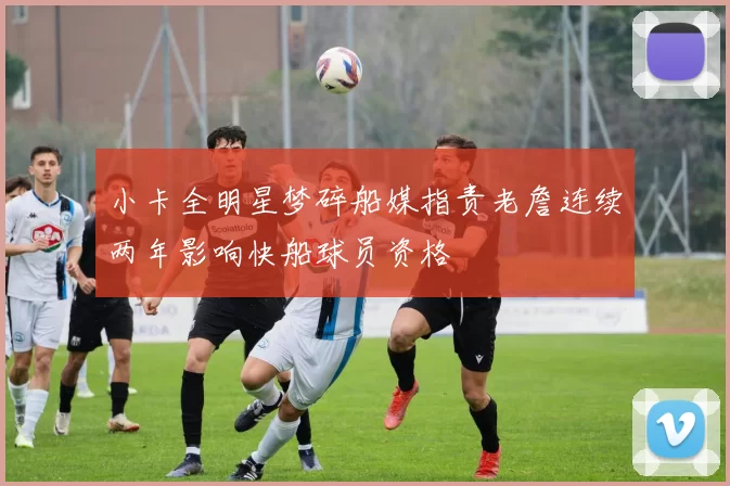 小卡全明星梦碎船媒指责老詹连续两年影响快船球员资格