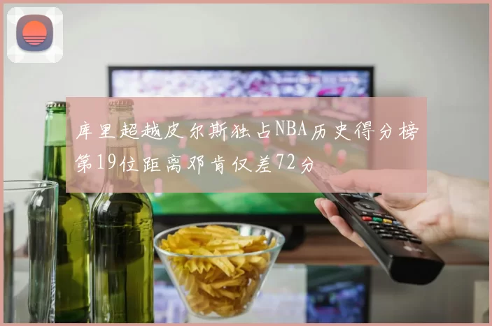 库里超越皮尔斯独占NBA历史得分榜第19位距离邓肯仅差72分