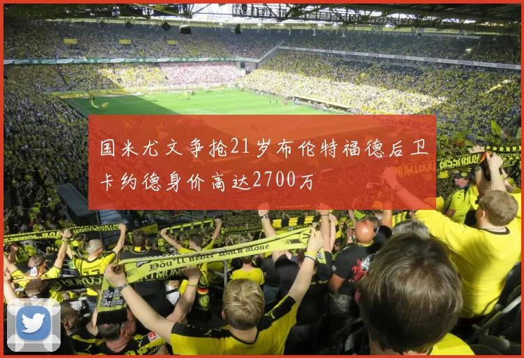 国米尤文争抢21岁布伦特福德后卫卡约德身价高达2700万
